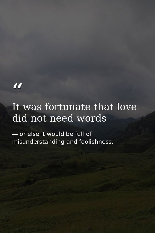 It was fortunate that love did not need words — or else it would be full of misunderstanding and foolishness.