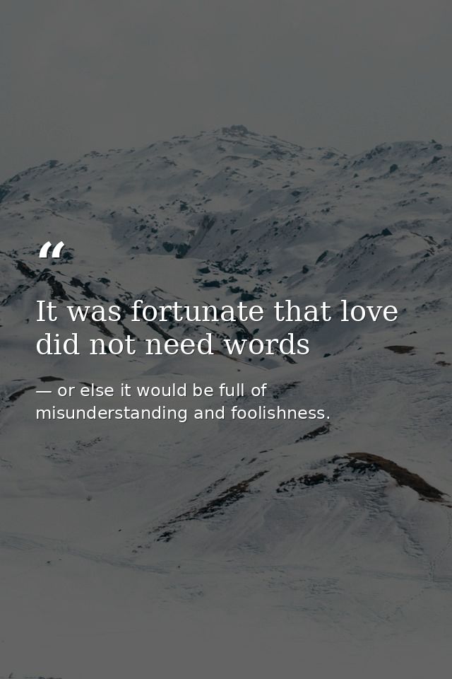 It was fortunate that love did not need words — or else it would be full of misunderstanding and foolishness.