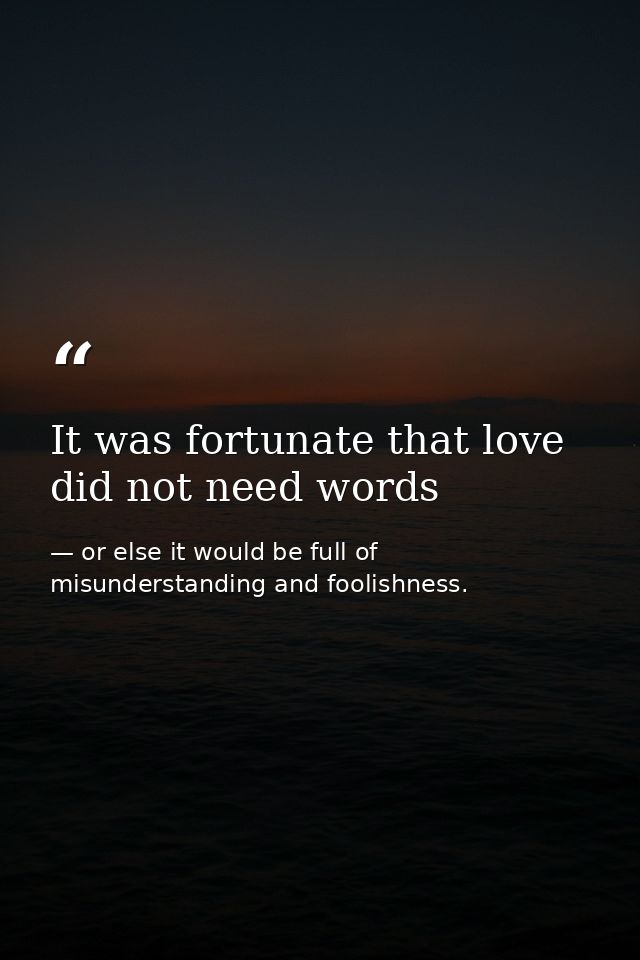 It was fortunate that love did not need words — or else it would be full of misunderstanding and foolishness.