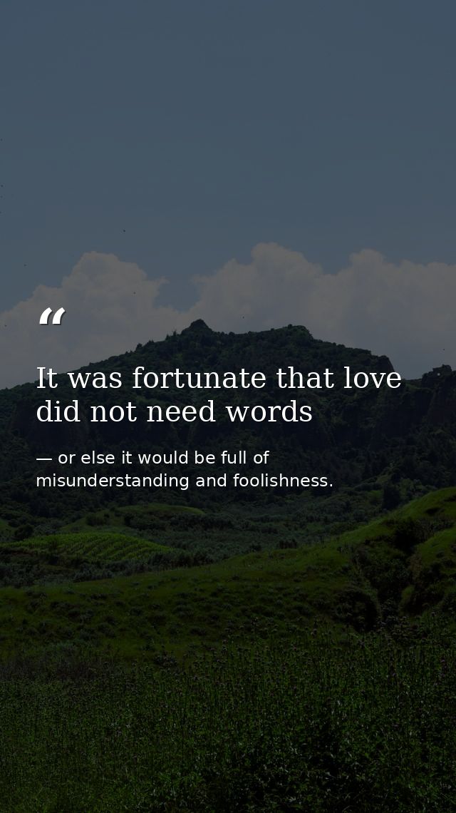 It was fortunate that love did not need words — or else it would be full of misunderstanding and foolishness.