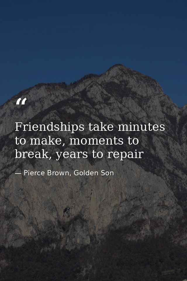 Friendships take minutes to make, moments to break, years to repair — Pierce Brown, Golden Son
