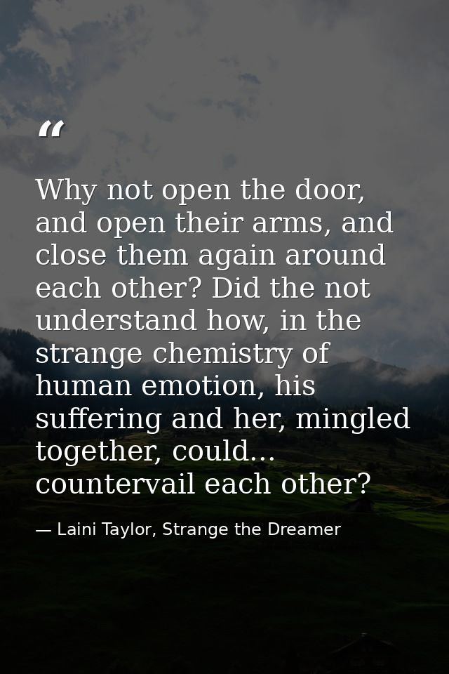 Why not open the door, and open their arms, and close them again around each other? Did the not understand how, in the s — Laini Taylor, Strange the Dreamer