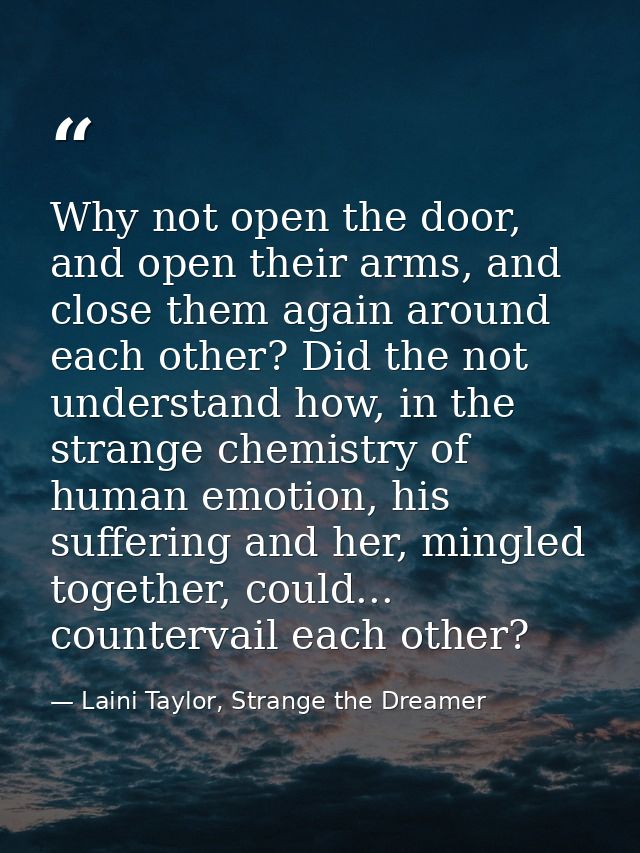 Why not open the door, and open their arms, and close them again around each other? Did the not understand how, in the s — Laini Taylor, Strange the Dreamer