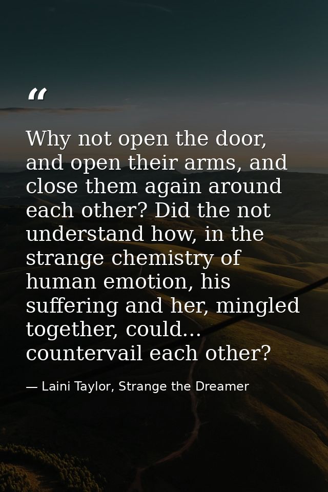 Why not open the door, and open their arms, and close them again around each other? Did the not understand how, in the s — Laini Taylor, Strange the Dreamer