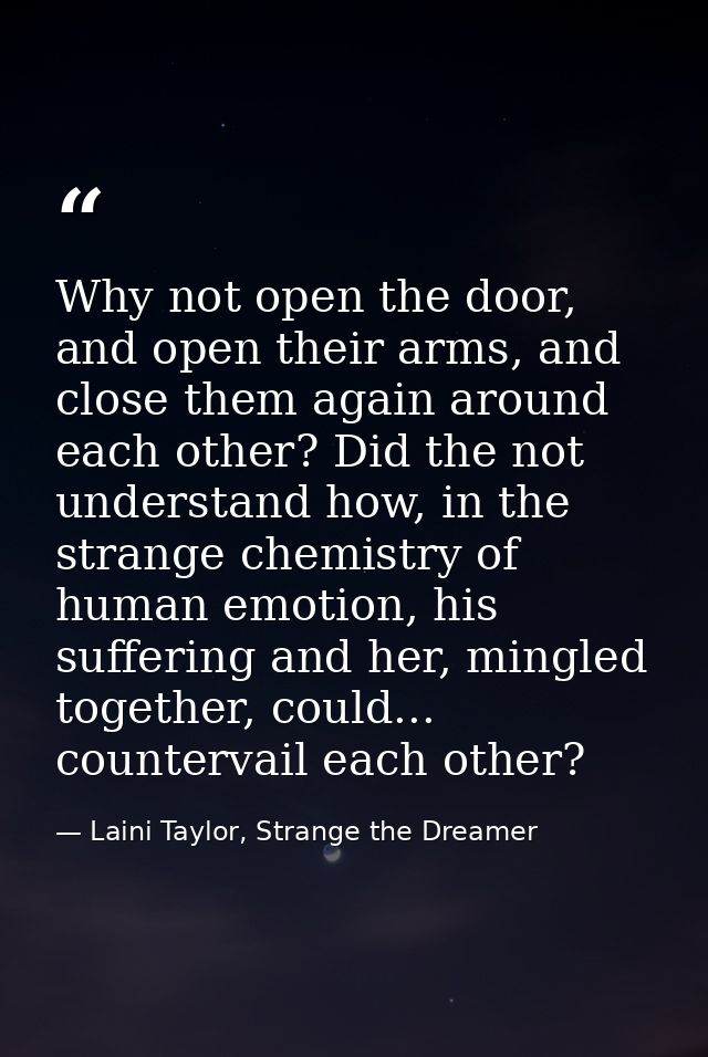 Why not open the door, and open their arms, and close them again around each other? Did the not understand how, in the s — Laini Taylor, Strange the Dreamer