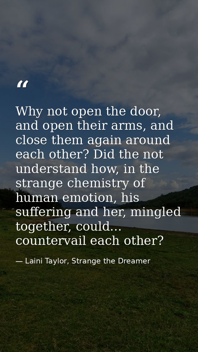 Why not open the door, and open their arms, and close them again around each other? Did the not understand how, in the s — Laini Taylor, Strange the Dreamer