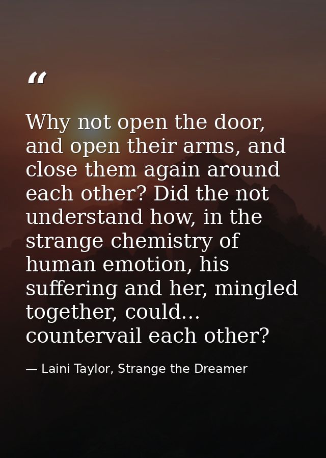 Why not open the door, and open their arms, and close them again around each other? Did the not understand how, in the s — Laini Taylor, Strange the Dreamer