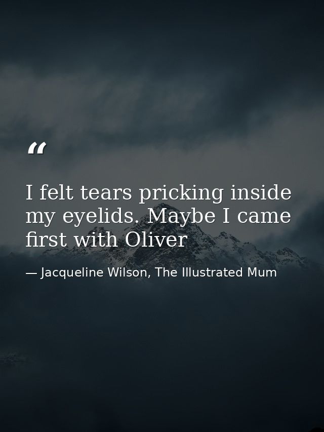 I felt tears pricking inside my eyelids. Maybe I came first with Oliver — Jacqueline Wilson, The Illustrated Mum
