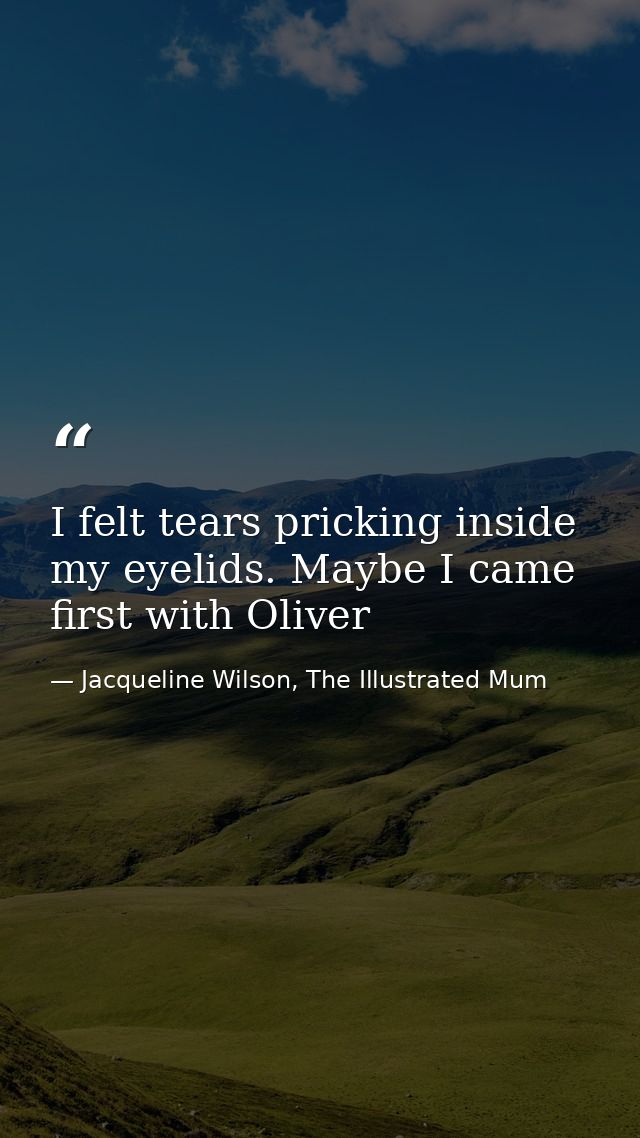 I felt tears pricking inside my eyelids. Maybe I came first with Oliver — Jacqueline Wilson, The Illustrated Mum