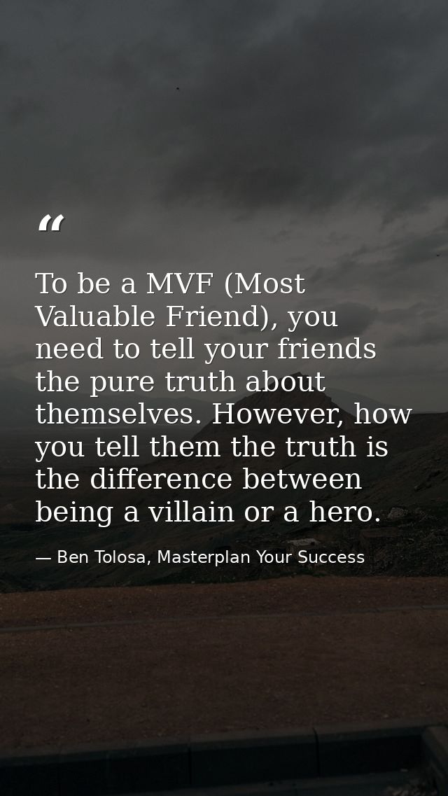 To be a MVF (Most Valuable Friend), you need to tell your friends the pure truth about themselves. However, how you tell — Ben Tolosa, Masterplan Your Success