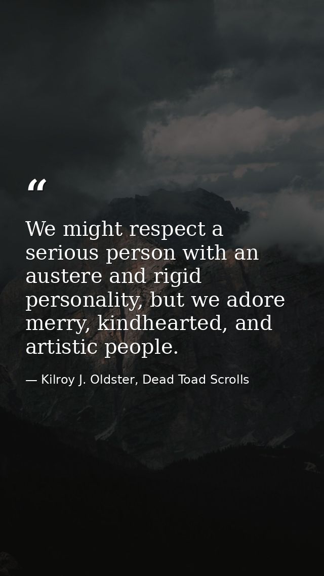 We might respect a serious person with an austere and rigid personality, but we adore merry, kindhearted, and artistic p — Kilroy J. Oldster, Dead Toad Scrolls