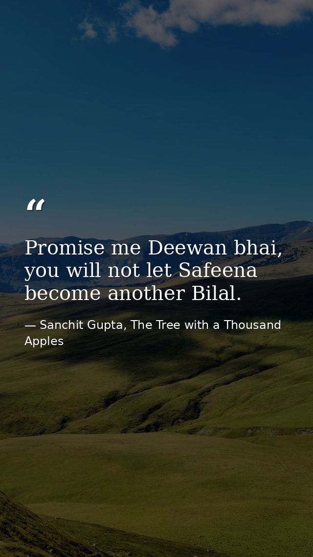 Promise me Deewan bhai, you will not let Safeena become another Bilal. — Sanchit Gupta, The Tree with a Thousand Apples