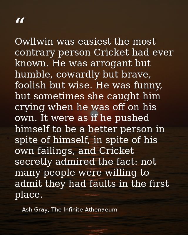 Owllwin was easiest the most contrary person Cricket had ever known. He was arrogant but humble, cowardly but brave, foo — Ash Gray, The Infinite Athenaeum
