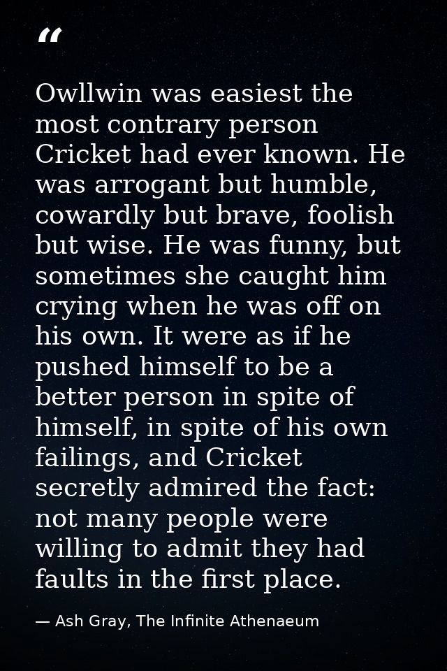 Owllwin was easiest the most contrary person Cricket had ever known. He was arrogant but humble, cowardly but brave, foo — Ash Gray, The Infinite Athenaeum