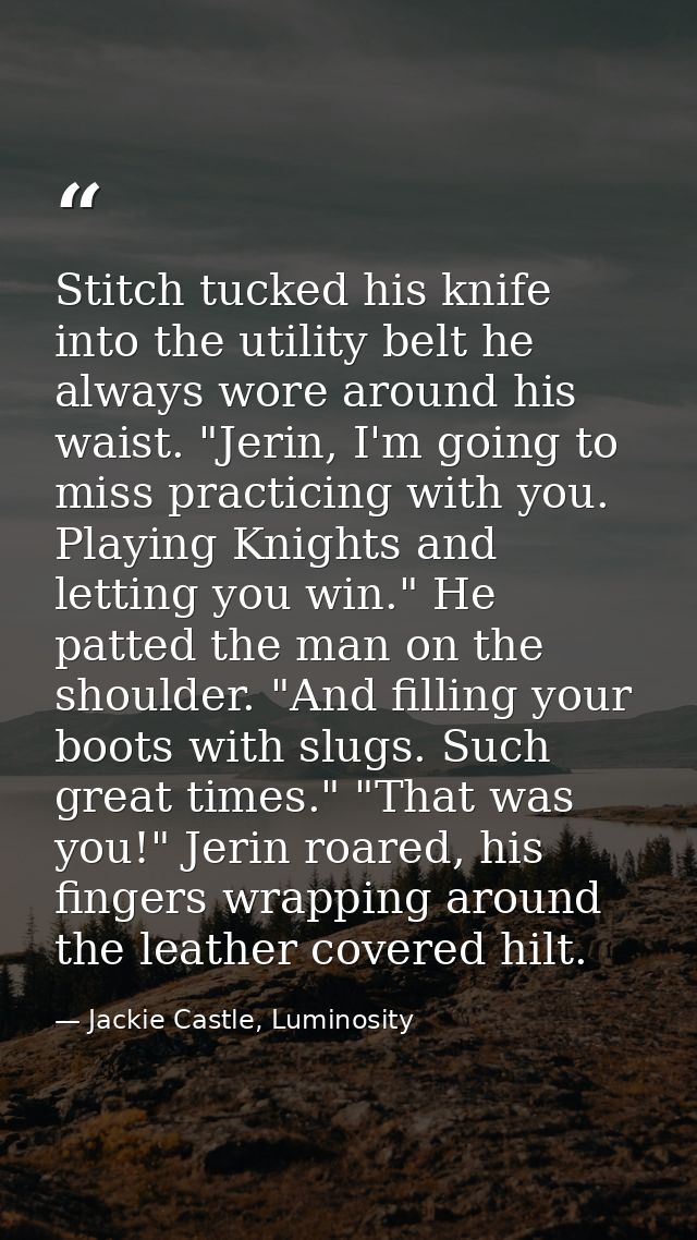 Stitch tucked his knife into the utility belt he always wore around his waist. "Jerin, I'm going to miss practicing with — Jackie Castle, Luminosity