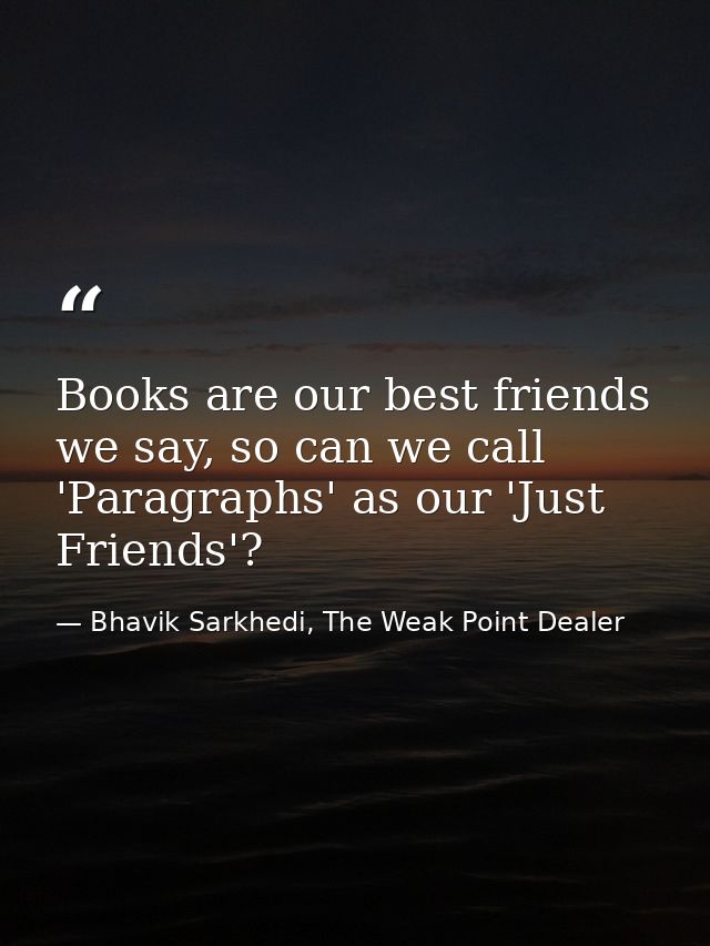 Books are our best friends we say, so can we call 'Paragraphs' as our 'Just Friends'? — Bhavik Sarkhedi, The Weak Point Dealer