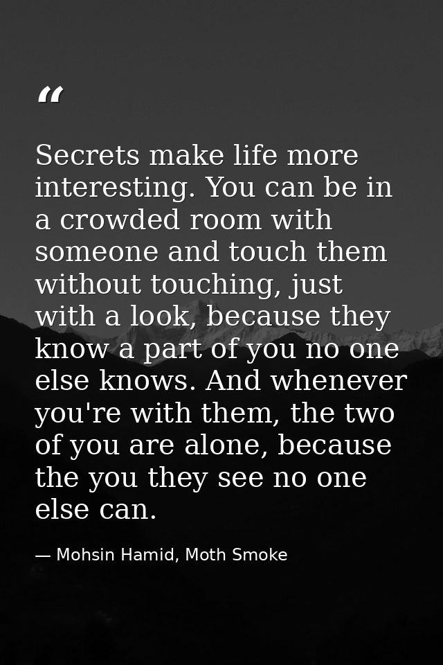Secrets make life more interesting. You can be in a crowded room with someone and touch them without touching, just with — Mohsin Hamid, Moth Smoke