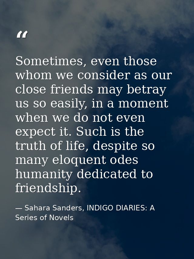 Sometimes, even those whom we consider as our close friends may betray us so easily, in a moment when we do not even exp — Sahara Sanders, INDIGO DIARIES: A Series of Novels