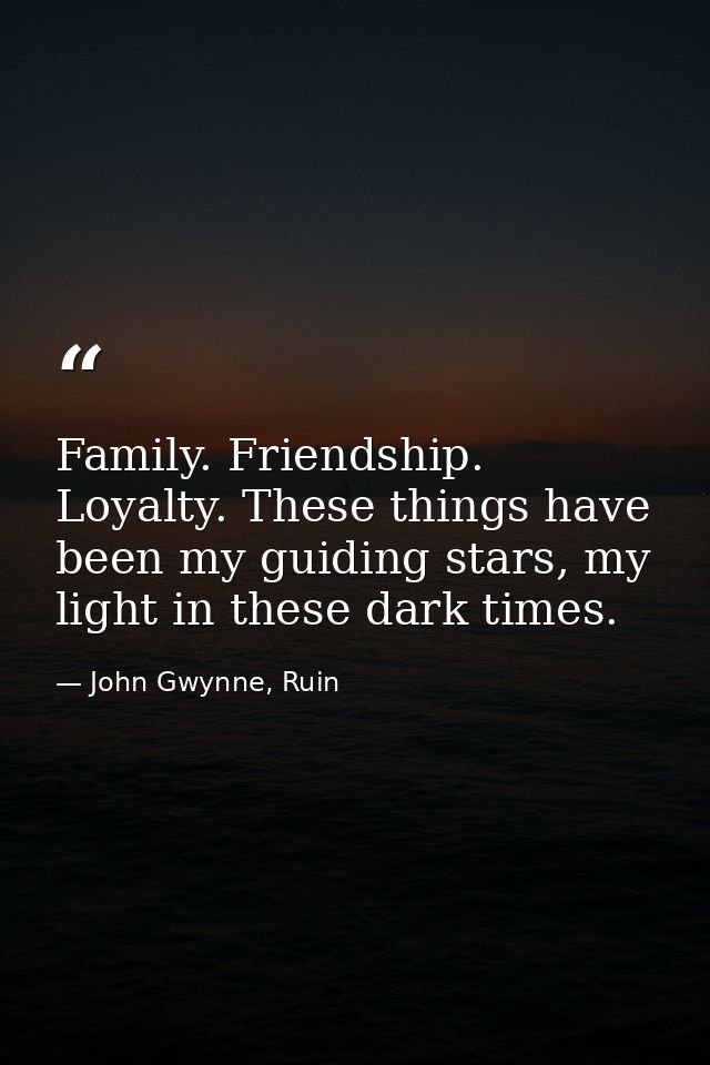 Family. Friendship. Loyalty. These things have been my guiding stars, my light in these dark times. — John Gwynne, Ruin