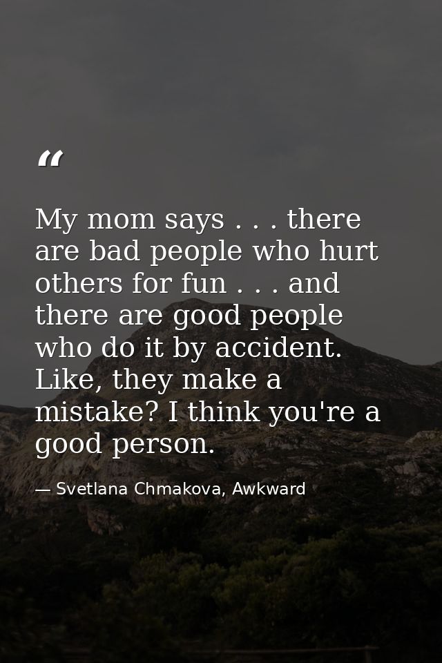 My mom says . . . there are bad people who hurt others for fun . . . and there are good people who do it by accident. Li — Svetlana Chmakova, Awkward