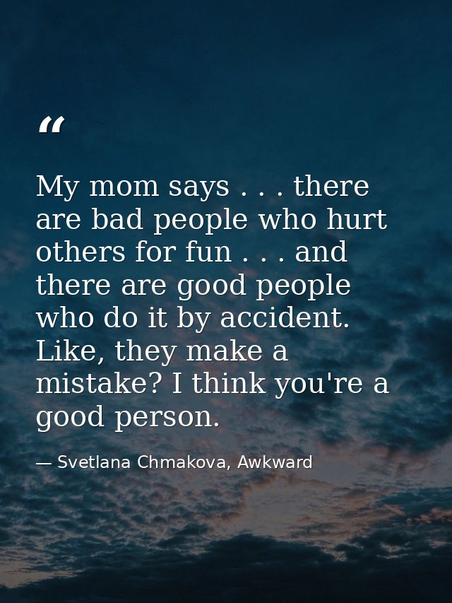 My mom says . . . there are bad people who hurt others for fun . . . and there are good people who do it by accident. Li — Svetlana Chmakova, Awkward