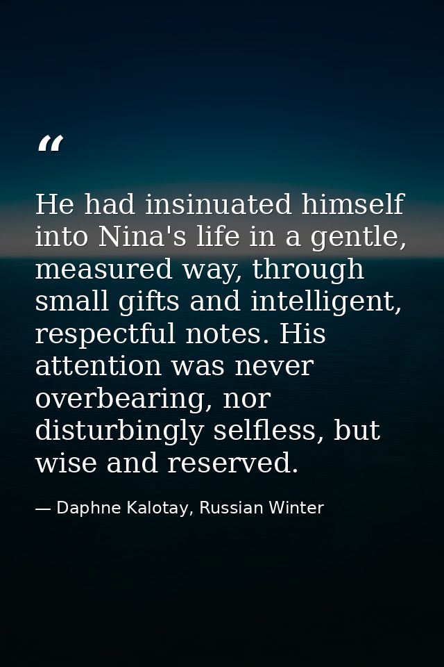 He had insinuated himself into Nina's life in a gentle, measured way, through small gifts and intelligent, respectful no — Daphne Kalotay, Russian Winter
