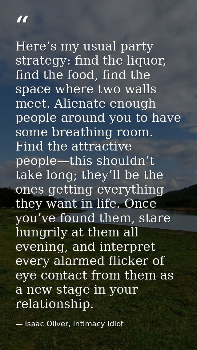 Here’s my usual party strategy: find the liquor, find the food, find the space where two walls meet. Alienate enough peo — Isaac Oliver, Intimacy Idiot