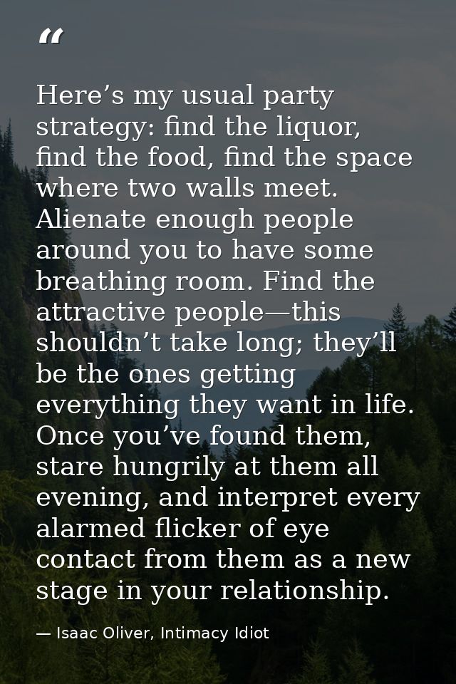 Here’s my usual party strategy: find the liquor, find the food, find the space where two walls meet. Alienate enough peo — Isaac Oliver, Intimacy Idiot