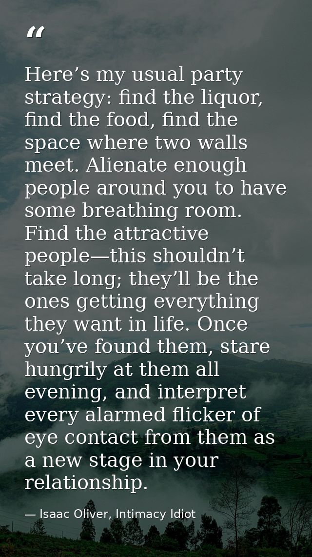 Here’s my usual party strategy: find the liquor, find the food, find the space where two walls meet. Alienate enough peo — Isaac Oliver, Intimacy Idiot