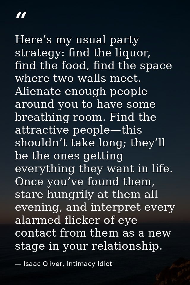 Here’s my usual party strategy: find the liquor, find the food, find the space where two walls meet. Alienate enough peo — Isaac Oliver, Intimacy Idiot