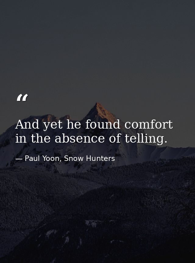And yet he found comfort in the absence of telling. — Paul Yoon, Snow Hunters