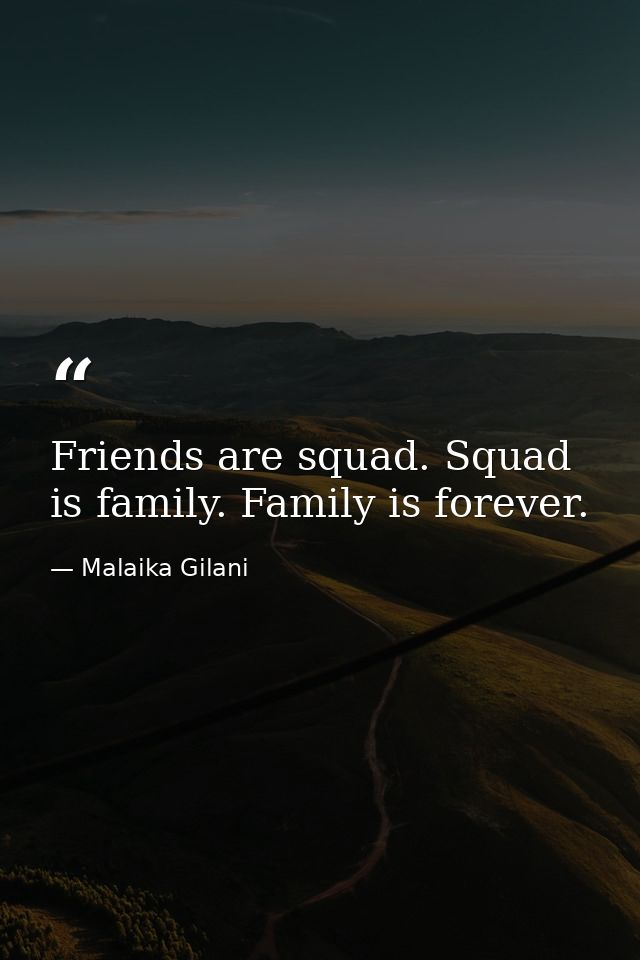 Friends are squad. Squad is family. Family is forever. — Malaika Gilani