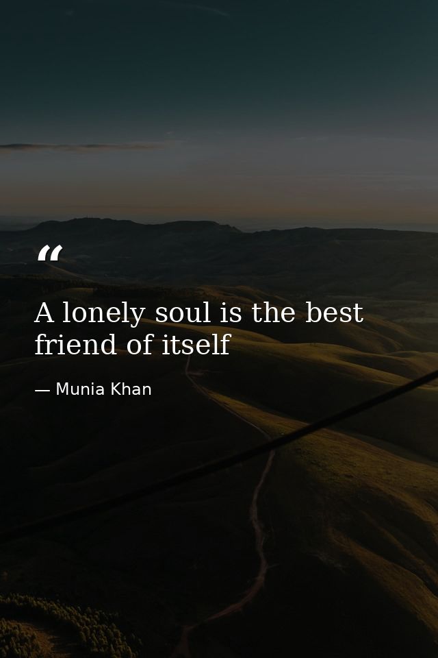 A lonely soul is the best friend of itself — Munia Khan