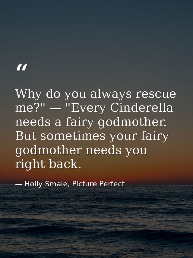 Why do you always rescue me?" — "Every Cinderella needs a fairy godmother. But sometimes your fairy godmother needs you  — Holly Smale, Picture Perfect