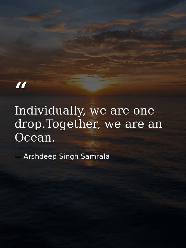 Individually, we are one drop.Together, we are an Ocean. — Arshdeep Singh Samrala