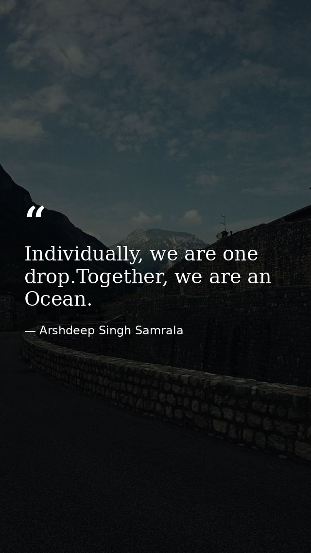 Individually, we are one drop.Together, we are an Ocean. — Arshdeep Singh Samrala