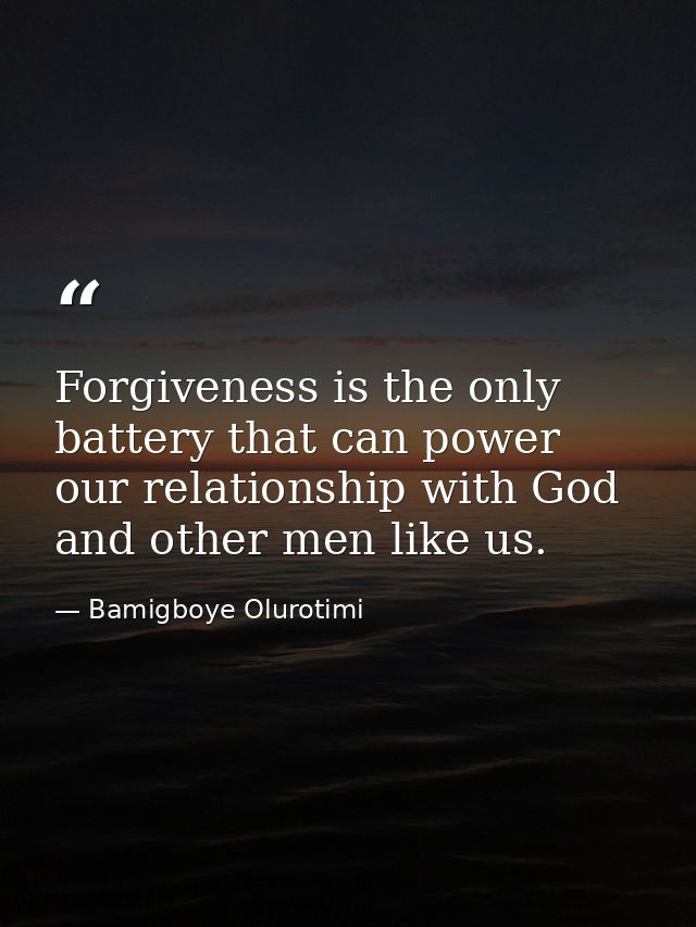 Forgiveness is the only battery that can power our relationship with God and other men like us. — Bamigboye Olurotimi