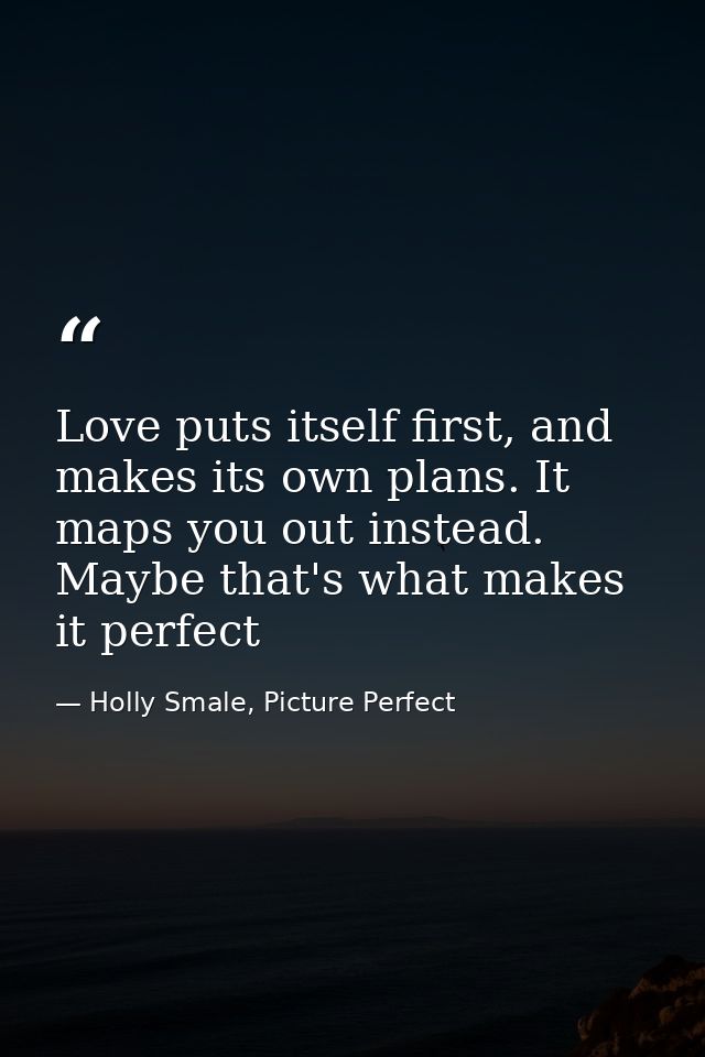 Love puts itself first, and makes its own plans. It maps you out instead. Maybe that's what makes it perfect — Holly Smale, Picture Perfect