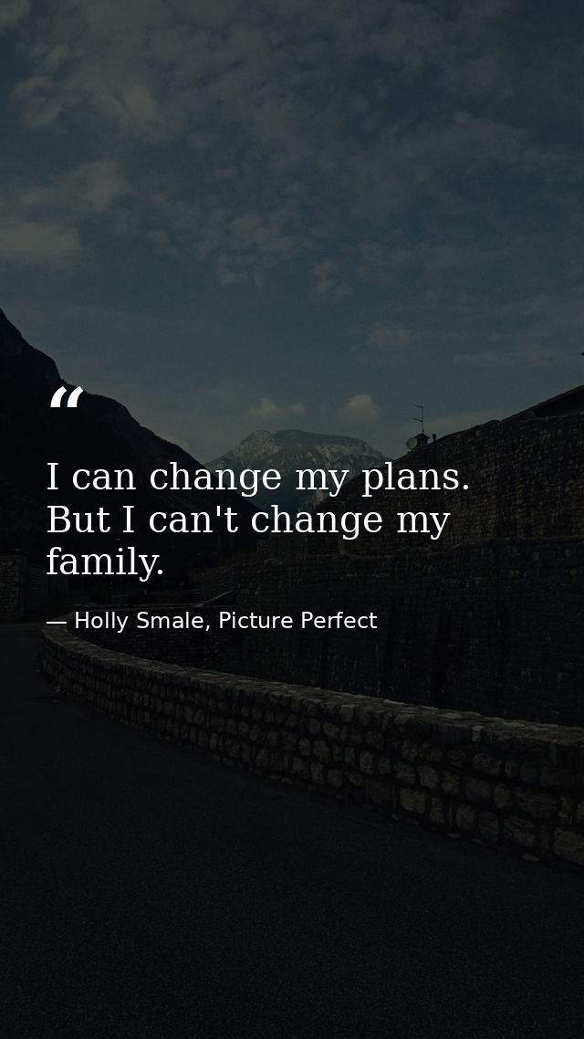 I can change my plans. But I can't change my family. — Holly Smale, Picture Perfect