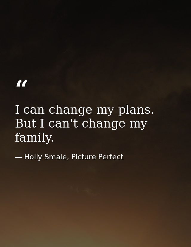 I can change my plans. But I can't change my family. — Holly Smale, Picture Perfect