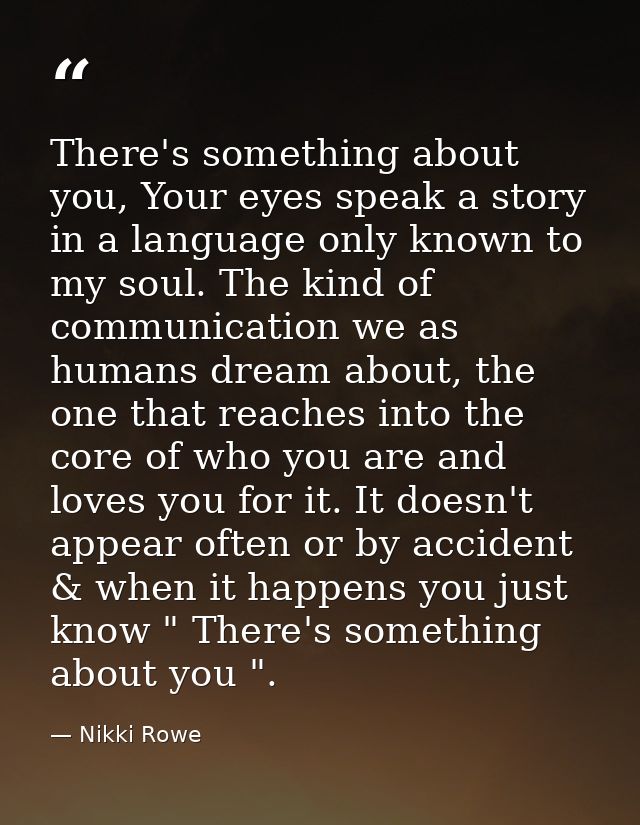There's something about you, Your eyes speak a story in a language only known to my soul. The kind of communication we a — Nikki Rowe