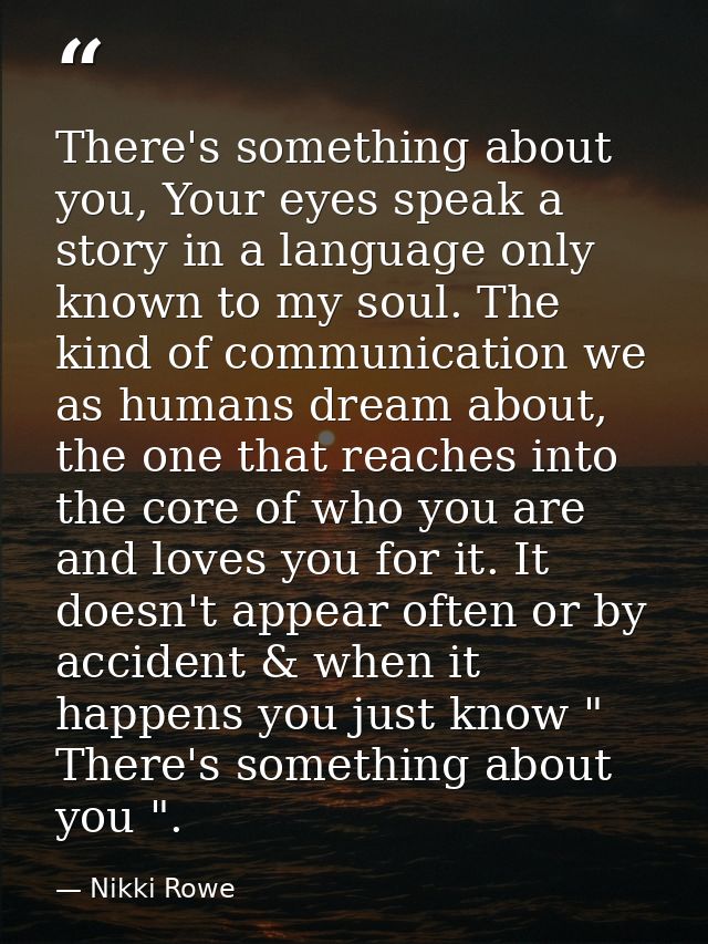There's something about you, Your eyes speak a story in a language only known to my soul. The kind of communication we a — Nikki Rowe