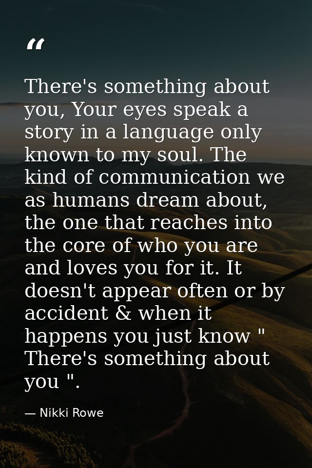 There's something about you, Your eyes speak a story in a language only known to my soul. The kind of communication we a — Nikki Rowe