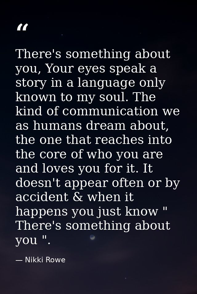 There's something about you, Your eyes speak a story in a language only known to my soul. The kind of communication we a — Nikki Rowe