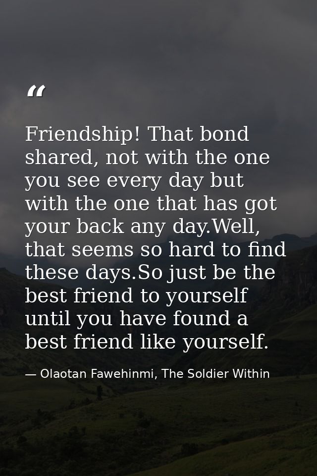 Friendship! That bond shared, not with the one you see every day but with the one that has got your back any day.Well, t — Olaotan Fawehinmi, The Soldier Within