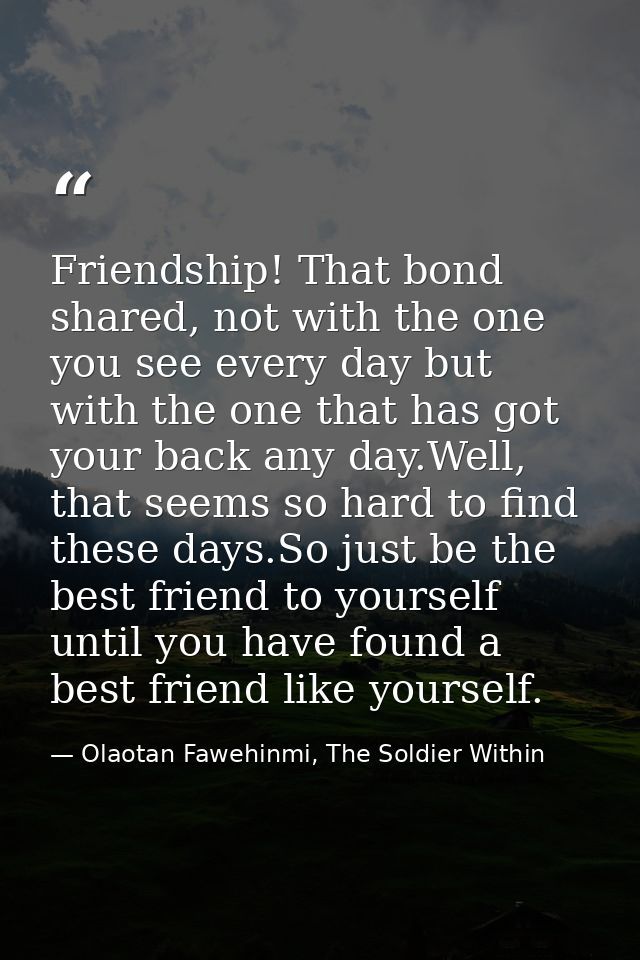 Friendship! That bond shared, not with the one you see every day but with the one that has got your back any day.Well, t — Olaotan Fawehinmi, The Soldier Within