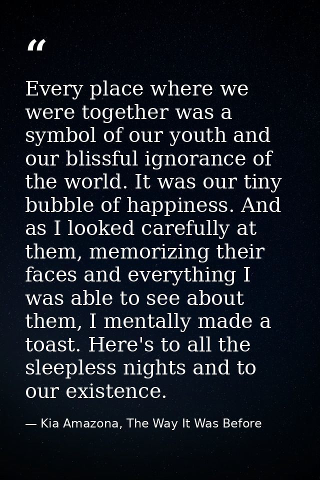 Every place where we were together was a symbol of our youth and our blissful ignorance of the world. It was our tiny bu — Kia Amazona, The Way It Was Before