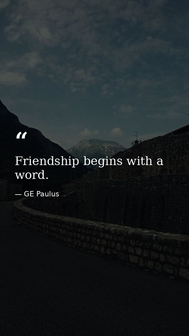 Friendship begins with a word. — GE Paulus