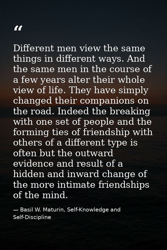 Different men view the same things in different ways. And the same men in the course of a few years alter their whole vi — Basil W. Maturin, Self-Knowledge and Self-Discipline