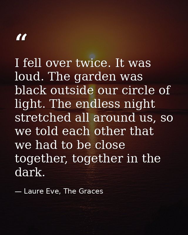 I fell over twice. It was loud. The garden was black outside our circle of light. The endless night stretched all around — Laure Eve, The Graces